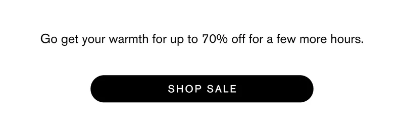 Go get your warmth for up to 70% off for a few more hours.   Shop Sale