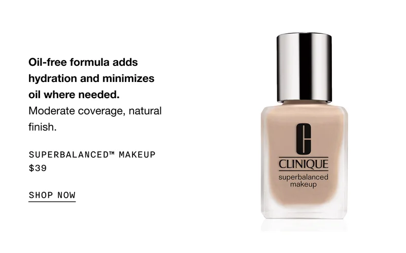 Oil-free formula adds hydration and minimizes oil where needed. Moderate coverage, natural finish. SUPERBALANCED TM MAKEUP $39 SHOP NOW