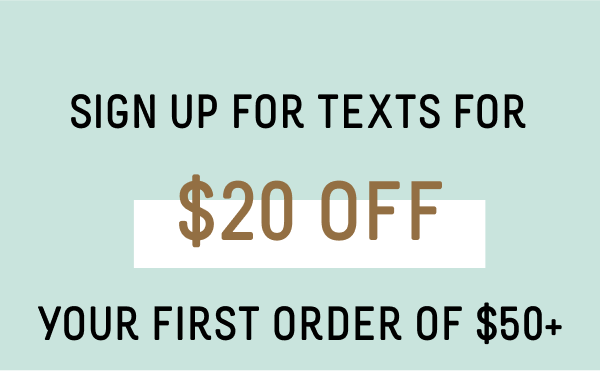 Sign Up For Texts For $20 Off Your First Order of $50+