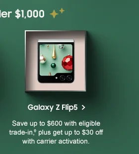 Galaxy Z Flip5 Save up to $600 with eligible trade-in.θ Plus, get up to $30 off with carrier activation. Buy now