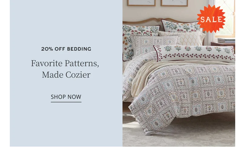 20% OFF BEDDING Favorite Patterns, Made Cozier SHOP NOW