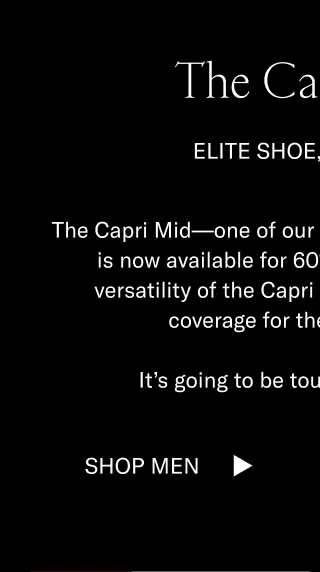 The Capri Mid Elite Shoe, Elite Deal. The Capri Mid—one of our most iconic winter styles—is now available for 60% off. Enjoy the dressy versatility of the Capri with a little extra ankle coverage for the cold weather.   It’s going to be tough to top this one. Shop Men Shop Women