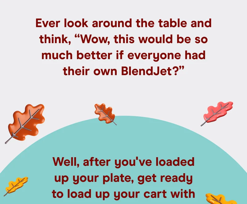Ever look around the table and think, “Wow, this would be so much better if everyone had their own BlendJet?”   Well, after you’ve loaded up your plate, get ready to load up your cart with epic savings on all things BlendJet!