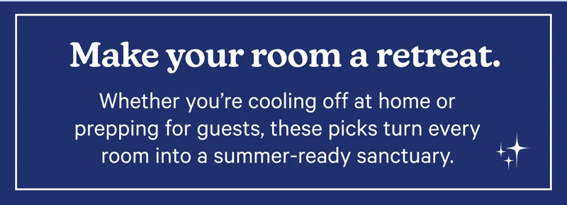Make your room a retreat. Whether you're cooling off at home or prepping for guests, these picks turn every room into a summer-ready sanctuary.