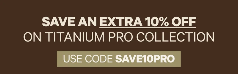 Save an extra 10% off on Titanium Pro Collection | USE CODE: SAVE10PRO