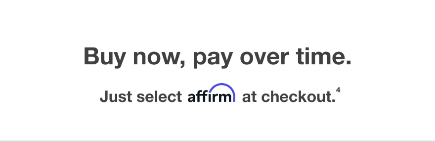 Buy now, pay over time -- Just select affirm at checkout