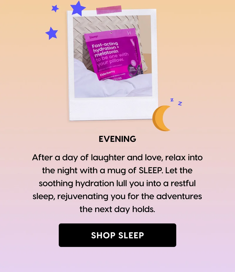 EVENING | After a day of laughter and love, relax into the night with a mug of SLEEP. SHOP SLEEP